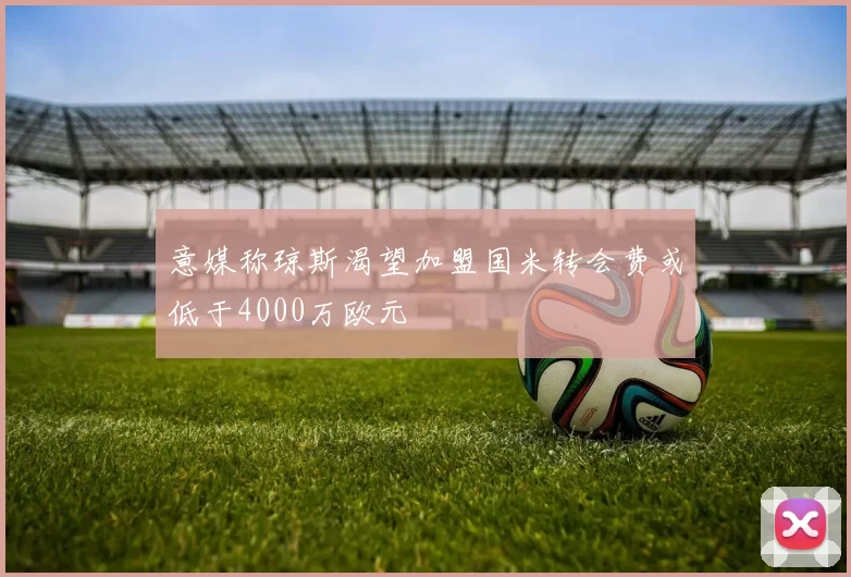 意媒称琼斯渴望加盟国米转会费或低于4000万欧元