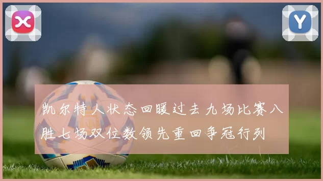 凯尔特人状态回暖过去九场比赛八胜七场双位数领先重回争冠行列