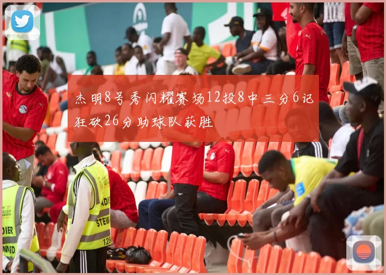 杰明8号秀闪耀赛场12投8中三分6记狂砍26分助球队获胜